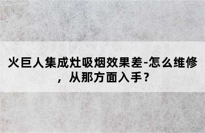 火巨人集成灶吸烟效果差-怎么维修，从那方面入手？