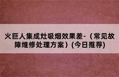 火巨人集成灶吸烟效果差-（常见故障维修处理方案）(今日推荐)