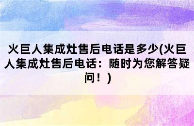 火巨人集成灶售后电话是多少(火巨人集成灶售后电话：随时为您解答疑问！)