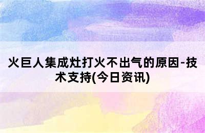 火巨人集成灶打火不出气的原因-技术支持(今日资讯)