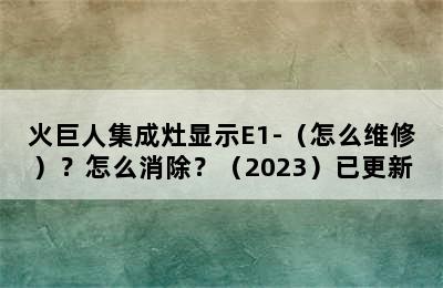 火巨人集成灶显示E1-（怎么维修）？怎么消除？（2023）已更新