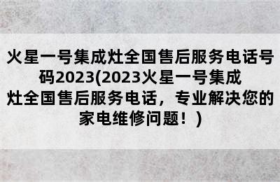 火星一号集成灶全国售后服务电话号码2023(2023火星一号集成灶全国售后服务电话，专业解决您的家电维修问题！)