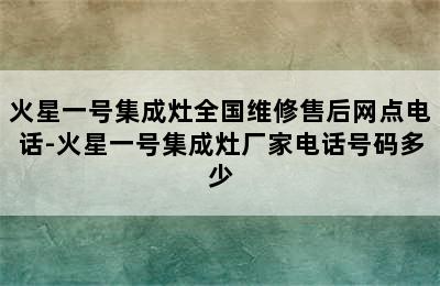 火星一号集成灶全国维修售后网点电话-火星一号集成灶厂家电话号码多少