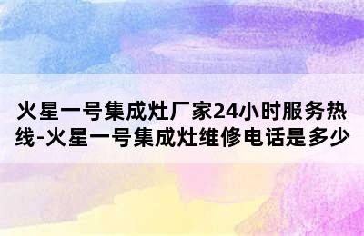 火星一号集成灶厂家24小时服务热线-火星一号集成灶维修电话是多少