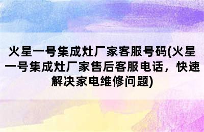 火星一号集成灶厂家客服号码(火星一号集成灶厂家售后客服电话，快速解决家电维修问题)