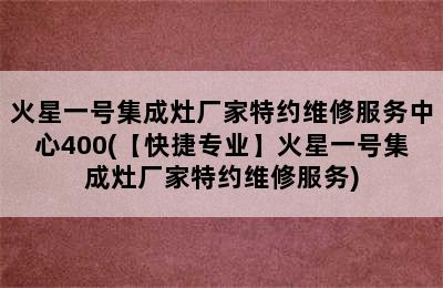 火星一号集成灶厂家特约维修服务中心400(【快捷专业】火星一号集成灶厂家特约维修服务)