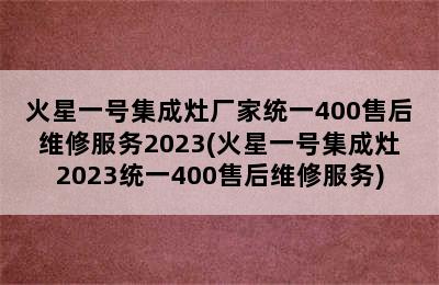 火星一号集成灶厂家统一400售后维修服务2023(火星一号集成灶2023统一400售后维修服务)