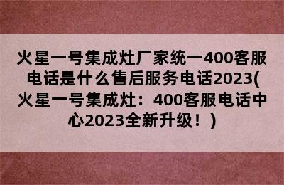 火星一号集成灶厂家统一400客服电话是什么售后服务电话2023(火星一号集成灶：400客服电话中心2023全新升级！)