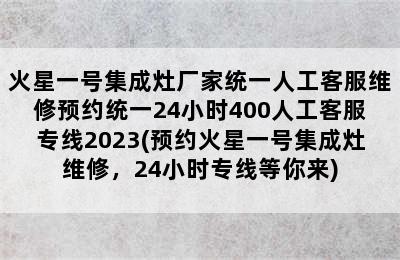 火星一号集成灶厂家统一人工客服维修预约统一24小时400人工客服专线2023(预约火星一号集成灶维修，24小时专线等你来)