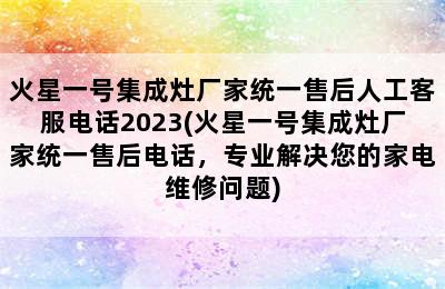 火星一号集成灶厂家统一售后人工客服电话2023(火星一号集成灶厂家统一售后电话，专业解决您的家电维修问题)