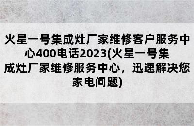 火星一号集成灶厂家维修客户服务中心400电话2023(火星一号集成灶厂家维修服务中心，迅速解决您家电问题)