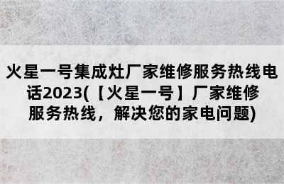 火星一号集成灶厂家维修服务热线电话2023(【火星一号】厂家维修服务热线，解决您的家电问题)