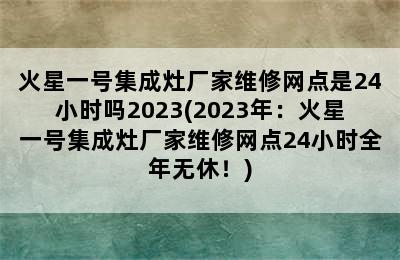 火星一号集成灶厂家维修网点是24小时吗2023(2023年：火星一号集成灶厂家维修网点24小时全年无休！)