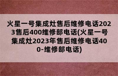 火星一号集成灶售后维修电话2023售后400维修部电话(火星一号集成灶2023年售后维修电话400-维修部电话)