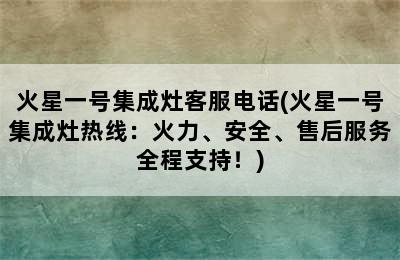 火星一号集成灶客服电话(火星一号集成灶热线：火力、安全、售后服务全程支持！)