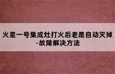 火星一号集成灶打火后老是自动灭掉-故障解决方法