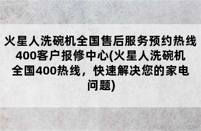 火星人洗碗机全国售后服务预约热线400客户报修中心(火星人洗碗机全国400热线，快速解决您的家电问题)