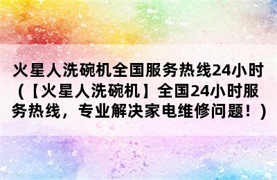 火星人洗碗机全国服务热线24小时(【火星人洗碗机】全国24小时服务热线，专业解决家电维修问题！)