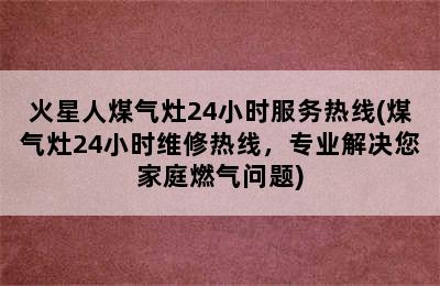 火星人煤气灶24小时服务热线(煤气灶24小时维修热线，专业解决您家庭燃气问题)