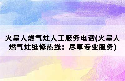 火星人燃气灶人工服务电话(火星人燃气灶维修热线：尽享专业服务)