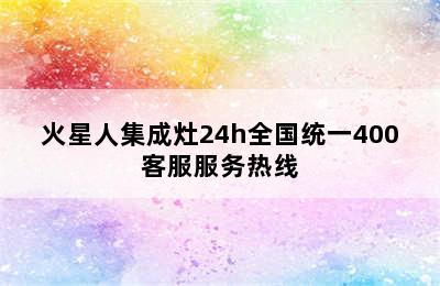 火星人集成灶24h全国统一400客服服务热线