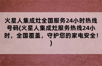 火星人集成灶全国服务24小时热线号码(火星人集成灶服务热线24小时，全国覆盖，守护您的家电安全！)