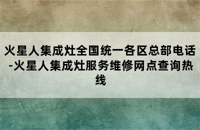 火星人集成灶全国统一各区总部电话-火星人集成灶服务维修网点查询热线