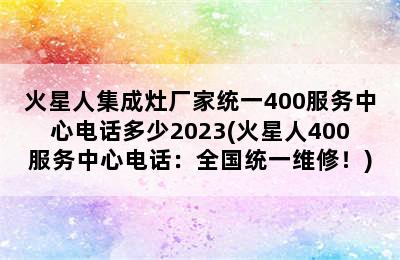 火星人集成灶厂家统一400服务中心电话多少2023(火星人400服务中心电话：全国统一维修！)