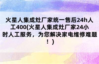 火星人集成灶厂家统一售后24h人工400(火星人集成灶厂家24小时人工服务，为您解决家电维修难题！)