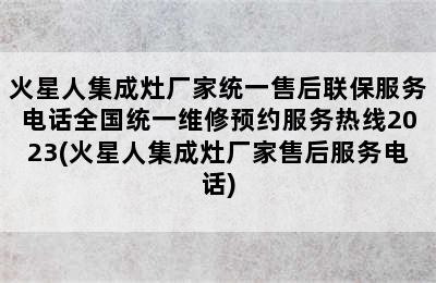 火星人集成灶厂家统一售后联保服务电话全国统一维修预约服务热线2023(火星人集成灶厂家售后服务电话)