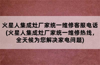 火星人集成灶厂家统一维修客服电话(火星人集成灶厂家统一维修热线，全天候为您解决家电问题)