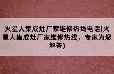 火星人集成灶厂家维修热线电话(火星人集成灶厂家维修热线，专家为您解答)