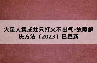 火星人集成灶只打火不出气-故障解决方法（2023）已更新