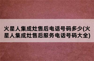 火星人集成灶售后电话号码多少(火星人集成灶售后服务电话号码大全)