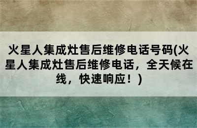 火星人集成灶售后维修电话号码(火星人集成灶售后维修电话，全天候在线，快速响应！)