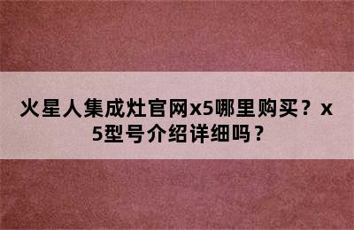 火星人集成灶官网x5哪里购买？x5型号介绍详细吗？