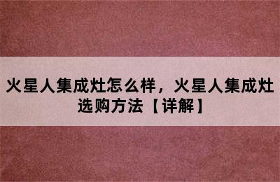 火星人集成灶怎么样，火星人集成灶选购方法【详解】