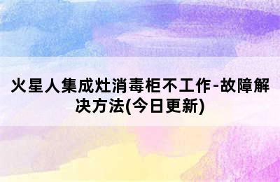 火星人集成灶消毒柜不工作-故障解决方法(今日更新)