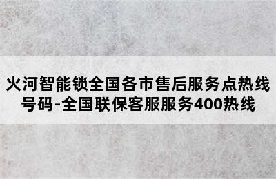 火河智能锁全国各市售后服务点热线号码-全国联保客服服务400热线