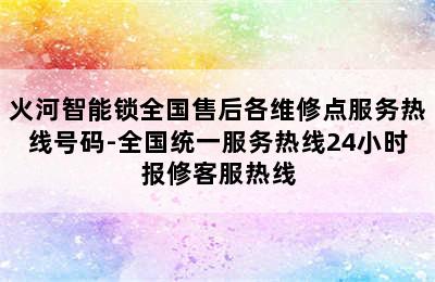 火河智能锁全国售后各维修点服务热线号码-全国统一服务热线24小时报修客服热线