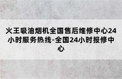 火王吸油烟机全国售后维修中心24小时服务热线-全国24小时报修中心