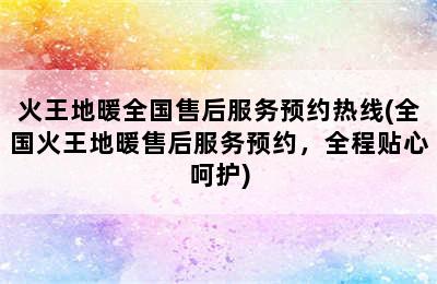 火王地暖全国售后服务预约热线(全国火王地暖售后服务预约，全程贴心呵护)