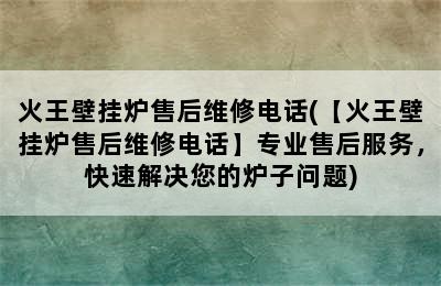 火王壁挂炉售后维修电话(【火王壁挂炉售后维修电话】专业售后服务，快速解决您的炉子问题)