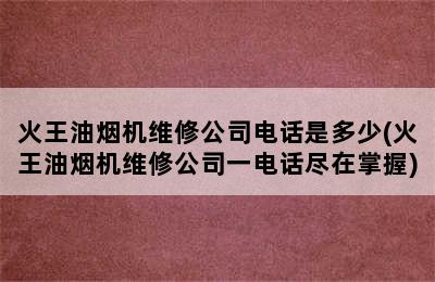 火王油烟机维修公司电话是多少(火王油烟机维修公司一电话尽在掌握)