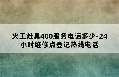 火王灶具400服务电话多少-24小时维修点登记热线电话