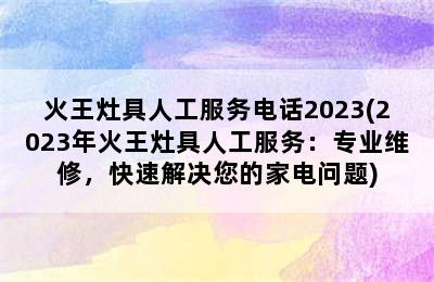 火王灶具人工服务电话2023(2023年火王灶具人工服务：专业维修，快速解决您的家电问题)