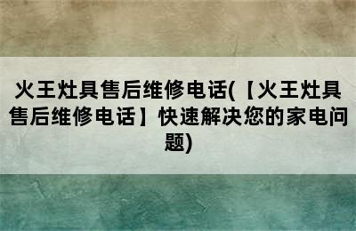 火王灶具售后维修电话(【火王灶具售后维修电话】快速解决您的家电问题)