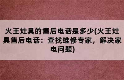 火王灶具的售后电话是多少(火王灶具售后电话：查找维修专家，解决家电问题)