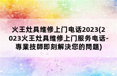 火王灶具维修上门电话2023(2023火王灶具维修上门服务电话-專業技師即刻解決您的問題)