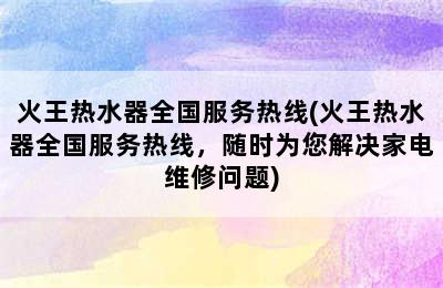 火王热水器全国服务热线(火王热水器全国服务热线，随时为您解决家电维修问题)